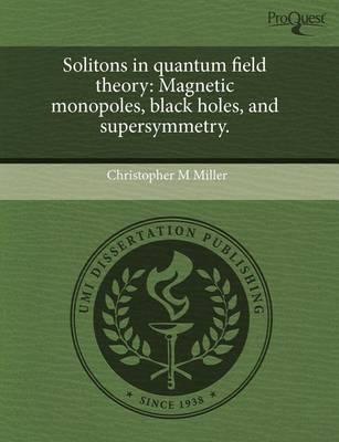 Solitons in Quantum Field Theory: Magnetic Monopoles, Black Holes, and Supersymmetry.