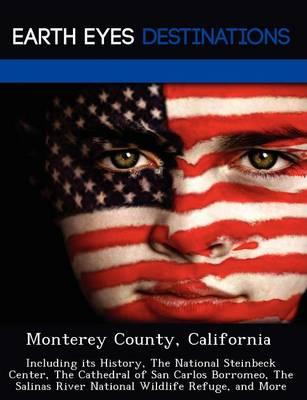 Monterey County, California: Including Its History, the National Steinbeck Center, the Cathedral of San Carlos Borromeo, the Salinas River National Wildlife Refuge, and More