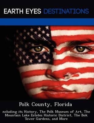 Polk County, Florida: Ncluding Its History, the Polk Museum of Art, the Mountain Lake Estates Historic District, the BOK Tower Gardens, and More