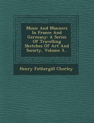 Music and Manners in France and Germany: A Series of Travelling Sketches of Art and Society, Volume 3...