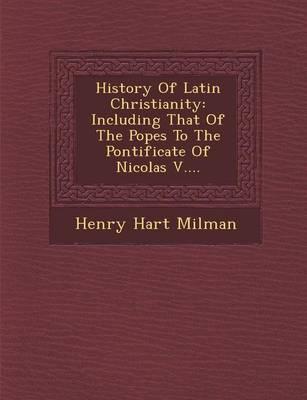 History of Latin Christianity: Including That of the Popes to the Pontificate of Nicolas V....