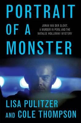 Portrait of a Monster: Joran Van Der Sloot, a Murder in Peru, and the Natalee Holloway Mystery