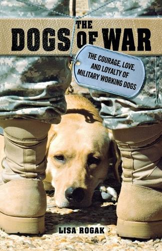 The Dogs of War: The Courage, Love, and Loyalty of Military Working Dogs
