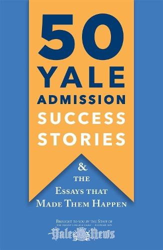50 Yale Admission Success Stories: And the Essays That Made Them Happen