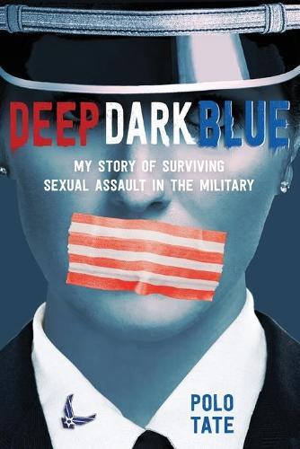 Deep Dark Blue: My Story of Surviving Sexual Assault in the Military