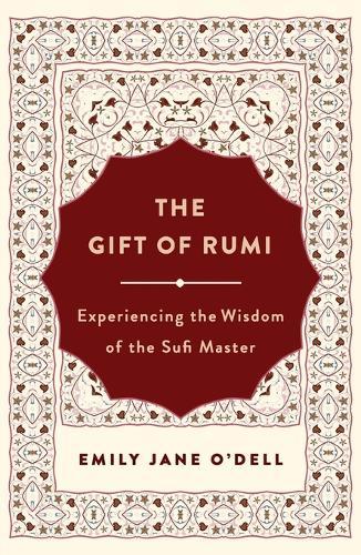 The Gift of Rumi: Experiencing the Wisdom of the Sufi Master