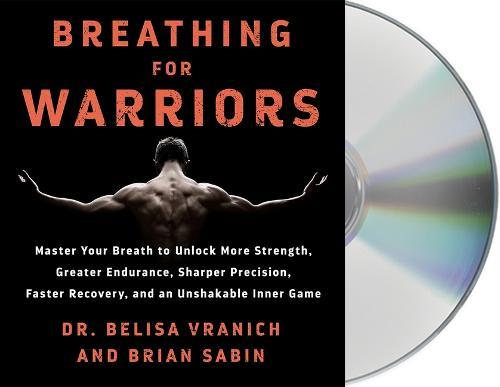 Breathing for Warriors: Master Your Breath to Unlock More Strength, Greater Endurance, Sharper Precision, Faster Recovery, and an Unshakable Inner Game