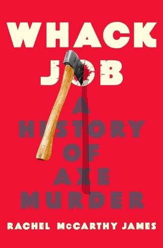 Whack Job: A History of Axe Murder