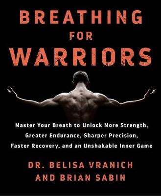 Breathing for Warriors: Master Your Breath to Unlock More Strength, Greater Endurance, Sharper Precision, Faster Recovery, and an Unshakable Inner Game