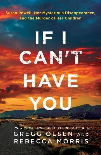 If I Can't Have You: Susan Powell, Her Mysterious Disappearance, and the Murder of Her Children