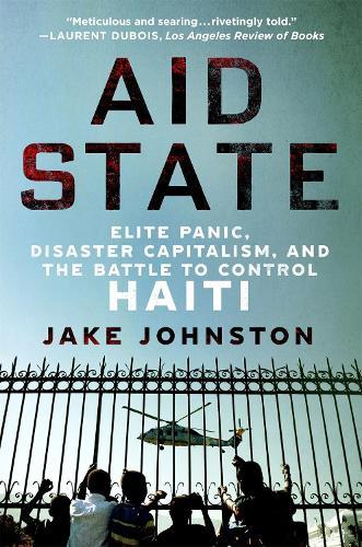 Aid State: Elite Panic, Disaster Capitalism, and the Battle to Control Haiti