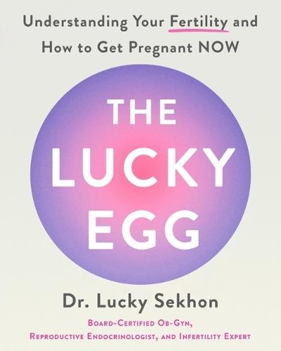 The Lucky Egg: Understanding Your Fertility and How to Get Pregnant Now