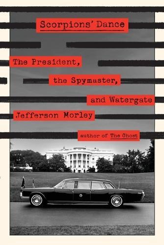 Scorpions' Dance: The President, the Spymaster, and Watergate