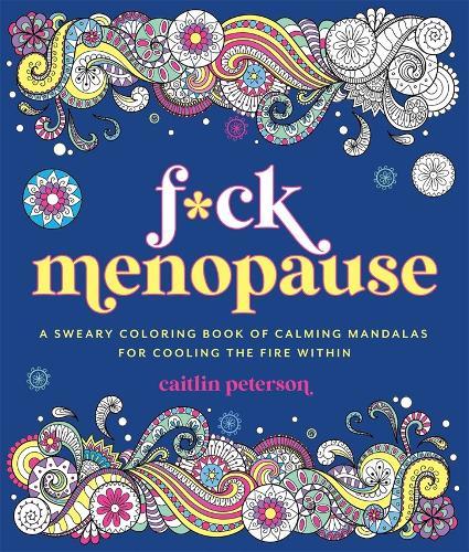 F*ck Menopause: A Sweary Coloring Book of Calming Mandalas for Cooling the Fire Within