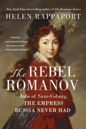 The Rebel Romanov: Julie of Saxe-Coburg, the Empress Russia Never Had