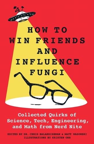 How to Win Friends and Influence Fungi: Collected Quirks of Science, Tech, Engineering, and Math from Nerd Nite