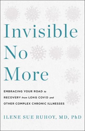 Invisible No More: Embracing Your Road to Recovery from Long Covid and Other Complex Chronic Illnesses
