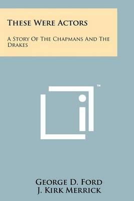 These Were Actors: A Story of the Chapmans and the Drakes