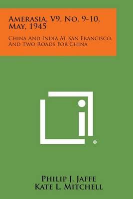 Amerasia, V9, No. 9-10, May, 1945: China and India at San Francisco, and Two Roads for China