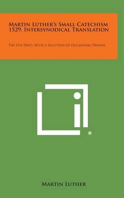 Martin Luther's Small Catechism 1529, Intersynodical Translation: The Five Parts, with a Selection of Occasional Prayers