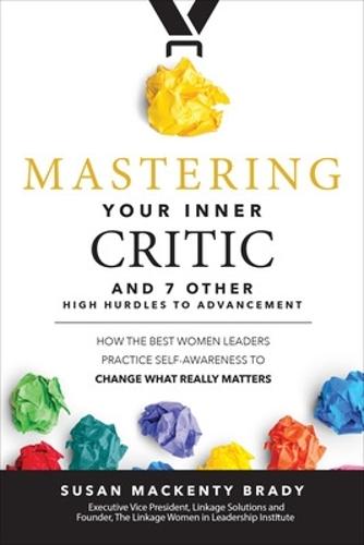 Mastering Your Inner Critic and 7 Other High Hurdles to Advancement: How the Best Women Leaders Practice Self-Awareness to Change What Really Matters