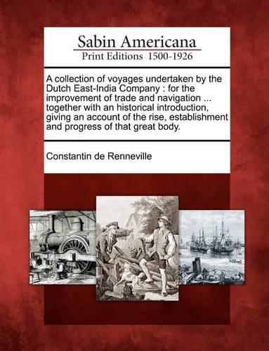 A Collection of Voyages Undertaken by the Dutch East-India Company: For the Improvement of Trade and Navigation ... Together with an Historical Introduction, Giving an Account of the Rise, Establishment and Progress of That Great Body.