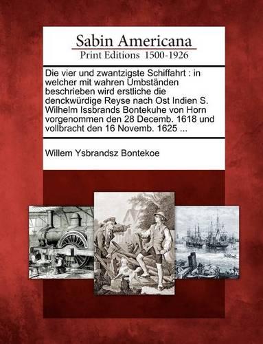 Die Vier Und Zwantzigste Schiffahrt: In Welcher Mit Wahren Umbst Nden Beschrieben Wird Erstliche Die Denckw Rdige Reyse Nach Ost Indien S. Wilhelm Issbrands Bontekuhe Von Horn Vorgenommen Den 28 Decemb. 1618 Und Vollbracht Den 16 Novemb. 1625 ...