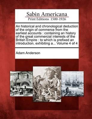 An historical and chronological deduction of the origin of commerce from the earliest accounts: containing an history of the great commercial interests of the British Empire: to which is prefixed an introduction, exhibiting a... Volume 4 of 4