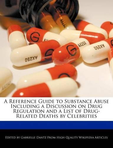 A Reference Guide to Substance Abuse Including a Discussion on Drug Regulation and a List of Drug-Related Deaths by Celebrities