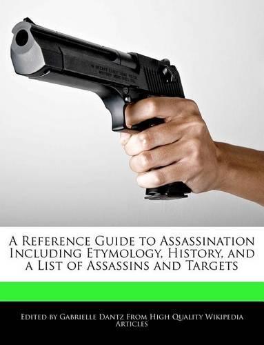 A Reference Guide to Assassination Including Etymology, History, and a List of Assassins and Targets