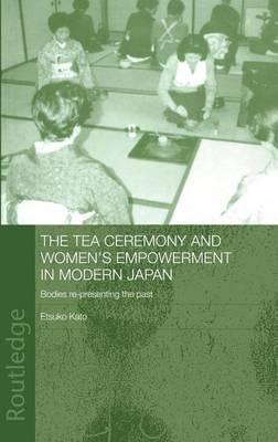 The Tea Ceremony and Women's Empowerment in Modern Japan: Bodies Re-Presenting the Past