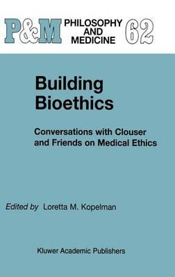 Building Bioethics: Conversations with Clouser and Friends on Medical Ethics