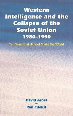 Western Intelligence and the Collapse of the Soviet Union: 1980 1990 Ten Years That Did Not Shake the World