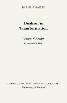 Dualism in Transformation: Varieties of Religion in Sasanian Iran
