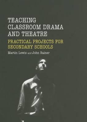 Teaching Classroom Drama and Theatre: Practical Projects for Secondary Schools