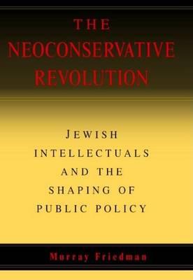 Neoconservative Revolution, The: Jewish Intellectuals and the Shaping of Public Policy