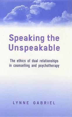 Speaking the Unspeakable: The Ethics of Dual Relationships in Counselling and Psychotherapy
