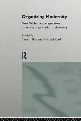 Organizing Modernity: New Weberian Perspectives on Work, Organization and Society