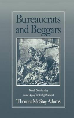 Bureaucrats and Beggars: French Social Policy in the Age of the Enlightenment