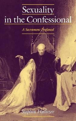 Sexuality in the Confessional: A Sacrament Profaned. Studies in the History of Sexuality