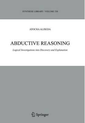 Abductive Reasoning: Logical Investigations Into Discovery and Explanation