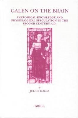 Galen on the Brain: Anatomical Knowledge and Physiological Speculation in the Second Century Ad. Studies in Ancient Medicine, Volume 26