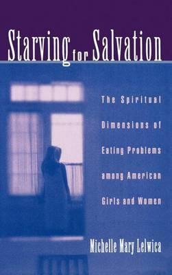 Starving for Salvation: The Spiritual Dimensions of Eating Problems Among American Girls and Women