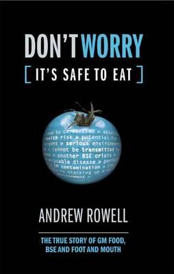 Don't Worry (It's Safe to Eat): The True Story of GM Food, Bse and Foot and Mouth