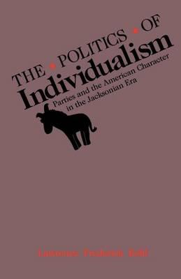 Politics of Individualism, The: Parties and the American Character in the Jacksonian Era