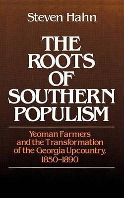 The Roots of Southern Populism: Yeoman Farmers and the Transformation of the Georgia Upcountry, 1850-1890