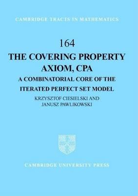 Covering Property Axiom, CPA, The: A Combinatorial Core of the Iterated Perfect Set Model. Cambridge Tracts in Methematics 164