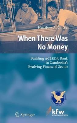 When There Was No Money: Building Acleda Bank in Cambodia's Evolving Financial Sector