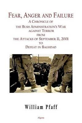 Fear, Anger and Failure: A Chronicle of the Bush Administration S War Against Terror, from the Attacks in September 2001 to Defeat in Baghdad