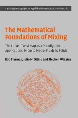 Mathematical Foundations of Mixing, The: The Linked Twist Map as a Paradigm in Applications: Micro to Macro, Fluids to Solids. Cambridge Monographs on Applied and Computational Mathematics, Volume 22.